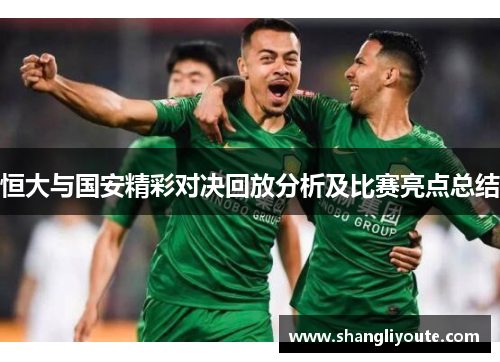 恒大与国安精彩对决回放分析及比赛亮点总结